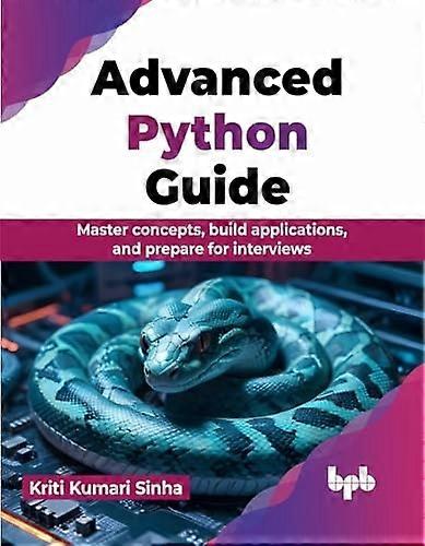 Advanced Python Guide: Master concepts, build applications, and prepare for interviews