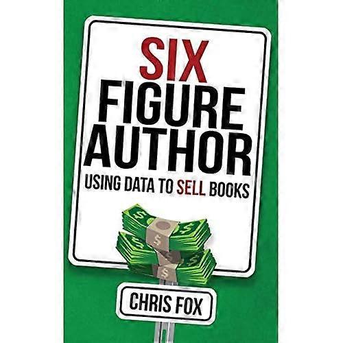 Six Figure Author: Using Data to Sell Books (Write Faster, Write Smarter)