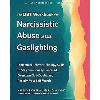 The DBT Workbook for Narcissistic Abuse and Gaslighting Dialectical Behavior Therapy Skills to Stay Emotionally Centered Overcome Self Doubt and Re