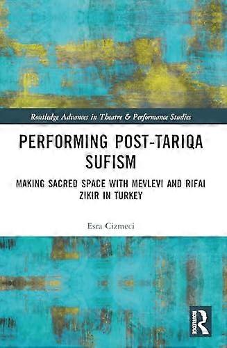 Performing Post Tariqa Sufism: Making Sacred Space with Mevlevi and Rifai Zikir in Turkey