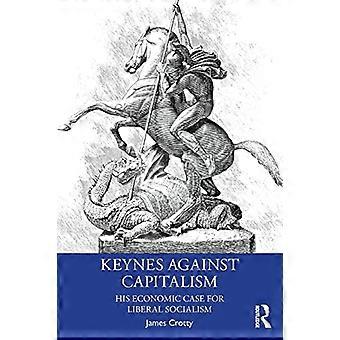 Keynes gegen den Kapitalismus: Sein ökonomisches Plädoyer für den liberalen Sozialismus (Ökonomie als Sozialtheorie)