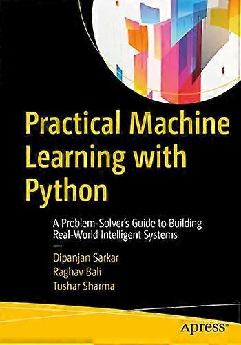 Practical Machine Learningwith Python: AProblem-Solver's Guide toBuilding Real-WorldIntelligent Systems