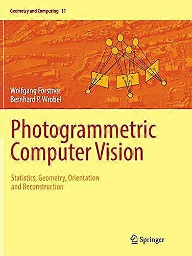 Photogrammetric Computer Vision: Statistics, Geometry, Orientation and Reconstruction (Geometry and Computing)