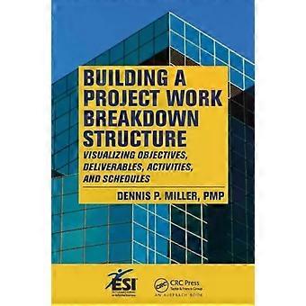 Building A Project Work Breakdown Structure Visualizing Objectives Deliverabl - Dennis P. Miller