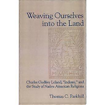 Weaving ourselves into the land charles godfrey leland, 'indians,' and the study of native american religions