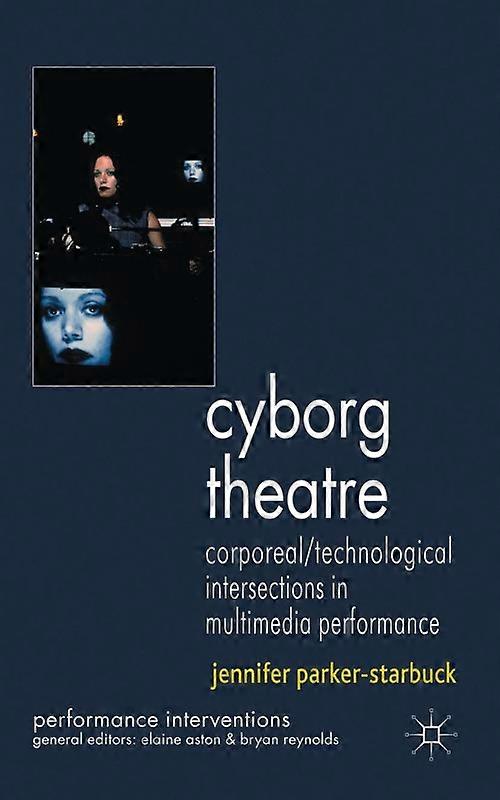 Cyborg Theatre Corporealtechnological Intersections In Multimedia Performance