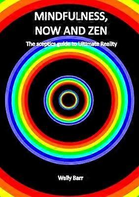 Mindfulness Now and Zen: the Sceptics Guide to Ultimate Reality