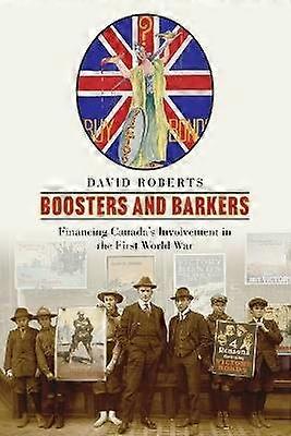 Boosters and Barkers - Financing Canada`s Involvement in the First World War