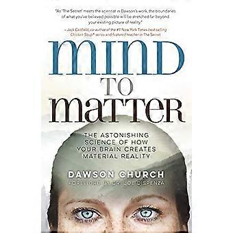 Mind to Matter The Astonishing Science of How Your Brain Creates Material Reality