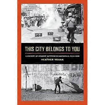 Questa città ti appartiene Una storia dell'attivismo studentesco in Guatemala 19441996