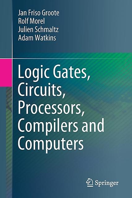 Logic Gates Circuits Processors Compilers And Computers by Adam Watkins Paperback