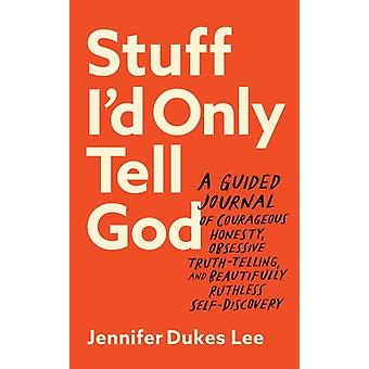Stuff Id Only Tell God A Guided Journal Of Courageous Honesty Obsessive Truth - Jennifer Dukes Lee