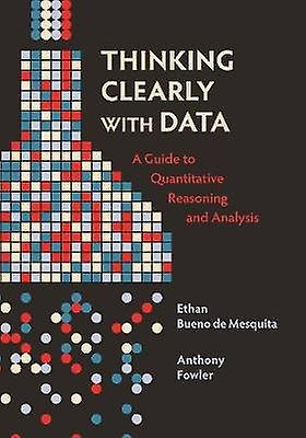 Thinking Clearly with Data - A Guide to Quantitative Reasoning and Analysis