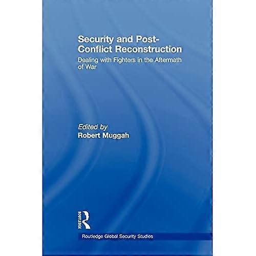 Security and Post-Conflict Reconstruction: Dealing with Fighters in the Aftermath of War (Routledge Global Security Studies)