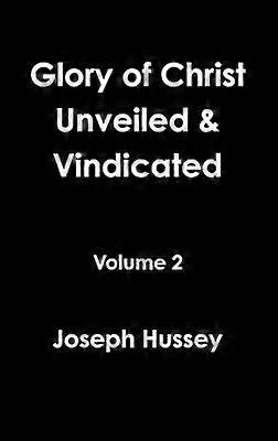 Glory of Christ Unveiled & Vindicated Volume 2