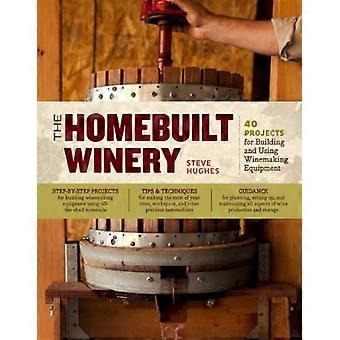 The Homebuilt Winery 43 Projects for Building and Using Winemaking Equipment