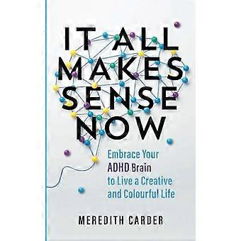 It All Makes Sense Now Embrace Your ADHD Brain to Live a Creative and Colourful Life