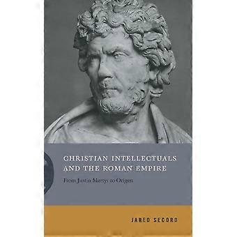 Christian Intellectuals And The Roman Empire From Justin Martyr To Origen - Jared Secord - Hardcover - English Book - History