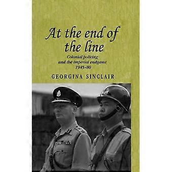 At The End Of The Line Colonial Policing And The Imperial Endgame 1945-80 - Georgina Sinclair - Paperback - English Book - History