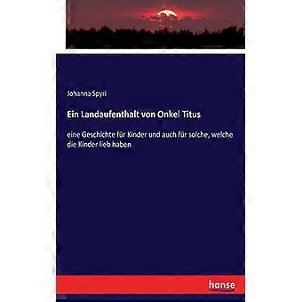 Ein Landaufenthalt Von Onkel Tituseine Geschichte Fr Kinder Und Auch Fr Solche - Johanna Spyri - Paperback - English Book - History