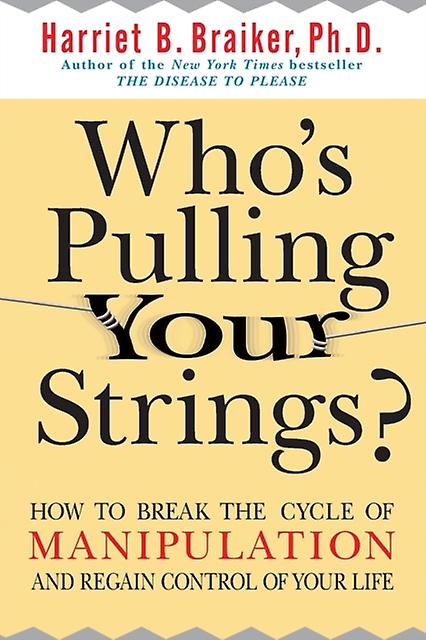 Whos Pulling Your Strings How To Break The Cycle Of Manipulation And Regain Cont by Harriet Braiker Paperback