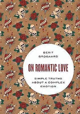 On Romantic Love Simple Truths About A Complex Emotion - Berit Brogaard