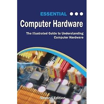 Essential Computer Hardware Second Edition The Illustrated Guide To Understandin - Kevin Wilson