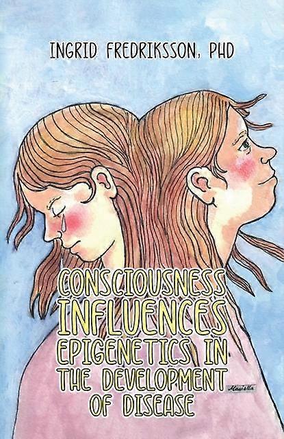 Consciousness Influences Epigenetics In The Development Of Disease by Fredriksson, PhD, Ingrid Paperback