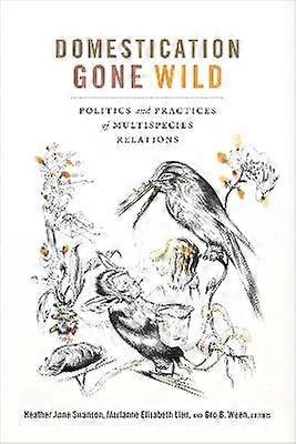 Domestication Gone Wild - Politics and Practices of Multispecies Relations