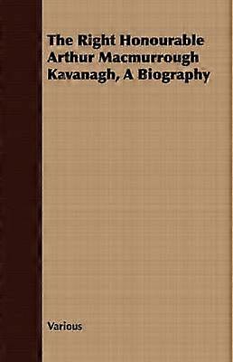 The Right Honourable Arthur Macmurrough Kavanagh A Biography