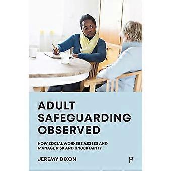 Adult Safeguarding Observed How Social Workers Assess and Manage Risk and Uncertainty