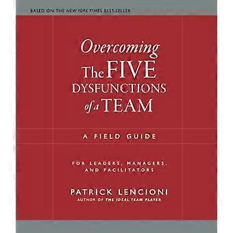 Die 5 Dysfunktionen eines Teams zu überwinden: A Field Guide für Führungskräfte, Manager und Moderatoren