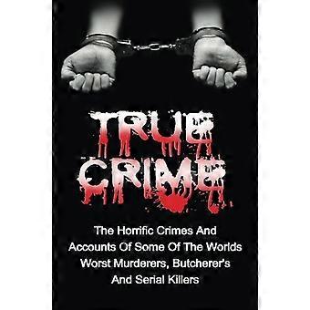 True Crime: Die schrecklichen Verbrechen und Berichte einiger der schlimmsten Mörder, Schlächter und Serienmörder der Welt