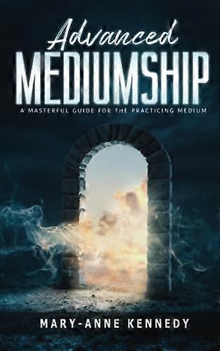 Advanced Mediumship: A Masterful Guide for the Practicing Medium (How to Become a Medium)