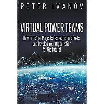 Virtual Power Teams: Wie Sie Produkte schneller liefern, Kosten senken und Ihr Unternehmen für die Zukunft entwickeln!