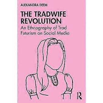 The Tradwife Revolution An Ethnography of Trad Futurism on Social Media