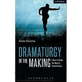 Dramaturgy in the Making A Users Guide for Theatre Practitioners