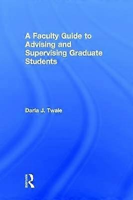 A Faculty Guide to Advising and Supervising Graduate Students