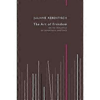 The Art of Freedom On the Dialectics of Democratic Existence