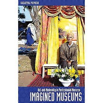 Imagined Museums Art and Modernity in Postcolonial Morocco