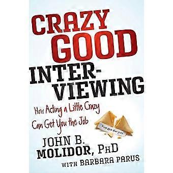 Crazy Good Interviewing How Acting A Little Crazy Can Get You The Job