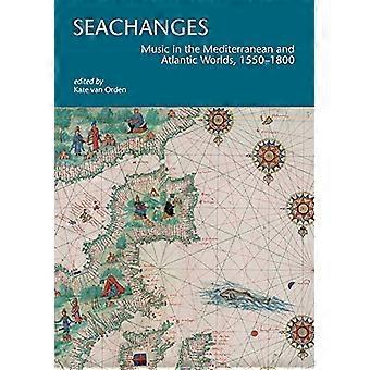 Seachanges: Music in the Mediterranean and Atlantic Worlds, 1550-1800 (I Tatti Research Series)