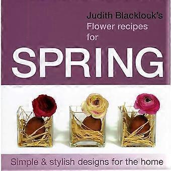 Judith Blacklocks Blume Rezepte für den Frühling: einfache und elegante Designs für zu Hause (Judith Blacklocks Flower Recip) [illustriert]