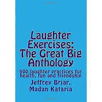 Laughter Exercises: The Great Big Anthology: Five hundred laughter practices for health, fun and friendship
