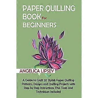 Paper Quilling -kirja aloittelijoille: Opas askarteluun – 20 tyylikästä paperiquilling-kuviota, -mallia ja -projektia vaiheittaisine ohjeineen