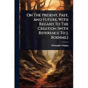 On The Present, Past, And Future, With Regard To The Creation [with Reference To J. Boehme.]