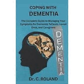 Coping with dementia the complete guide to managing your symptoms for dementia patients, loved ones, and caregivers