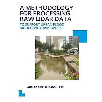 A Methodology for Processing Raw LIDAR Data to Support Urban Flood Modelling Framework UNESCO IHE PhD Thesis
