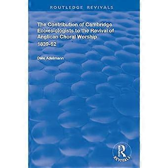 The Contribution of Cambridge Ecclesiologists to the Revival of Anglican Choral Worship 1839 62
