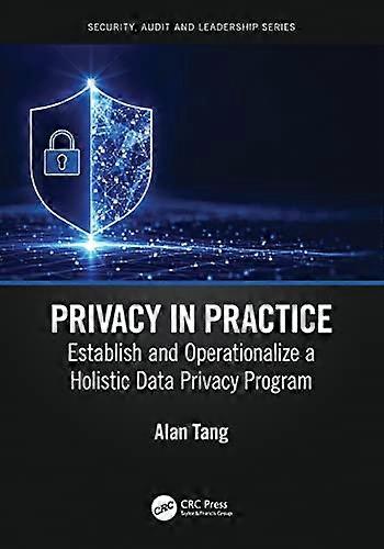 Privacy in Practice: Establish and Operationalize a Holistic Data Privacy Program (Internal Audit and IT Audit)